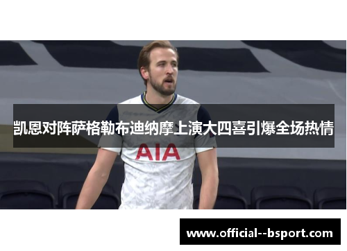 凯恩对阵萨格勒布迪纳摩上演大四喜引爆全场热情