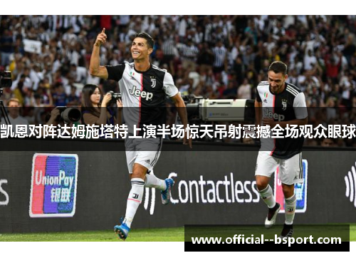 凯恩对阵达姆施塔特上演半场惊天吊射震撼全场观众眼球