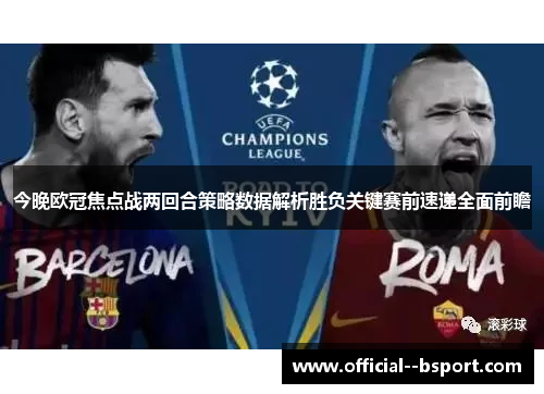 今晚欧冠焦点战两回合策略数据解析胜负关键赛前速递全面前瞻